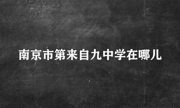 南京市第来自九中学在哪儿