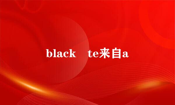 black te来自a