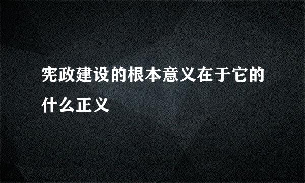 宪政建设的根本意义在于它的什么正义