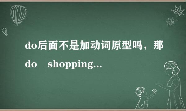 do后面不是加动词原型吗，那do shopping是正确的吗？