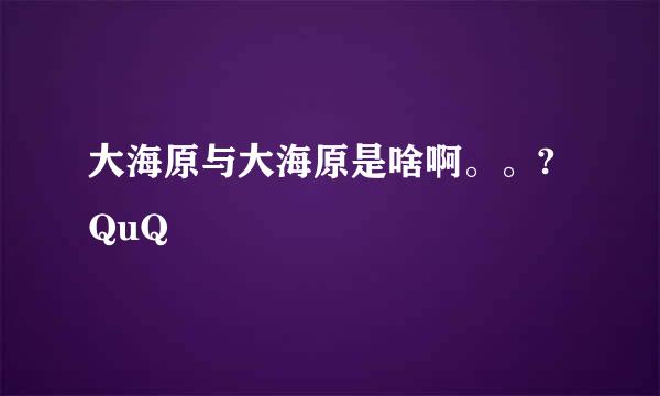 大海原与大海原是啥啊。。?QuQ