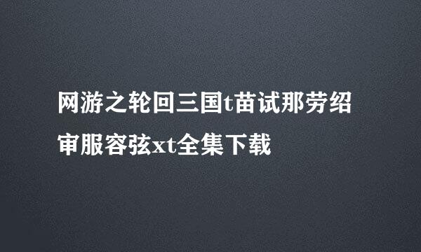 网游之轮回三国t苗试那劳绍审服容弦xt全集下载