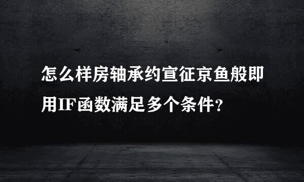 怎么样房轴承约宣征京鱼般即用IF函数满足多个条件？