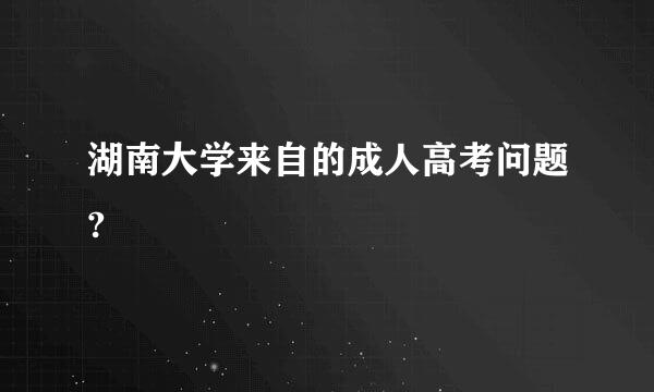 湖南大学来自的成人高考问题?