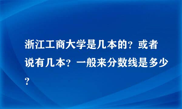 浙江工商大学是几本的？或者说有几本？一般来分数线是多少？