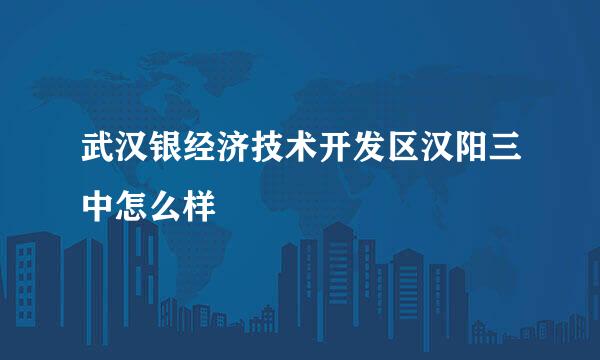 武汉银经济技术开发区汉阳三中怎么样