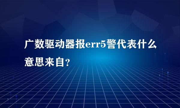 广数驱动器报err5警代表什么意思来自？