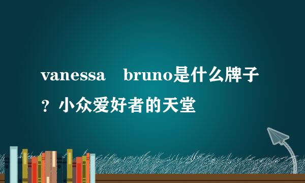 vanessa bruno是什么牌子？小众爱好者的天堂