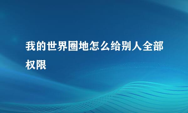 我的世界圈地怎么给别人全部权限