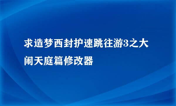 求造梦西封护速跳往游3之大闹天庭篇修改器