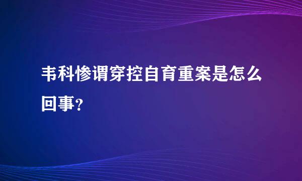 韦科惨谓穿控自育重案是怎么回事？