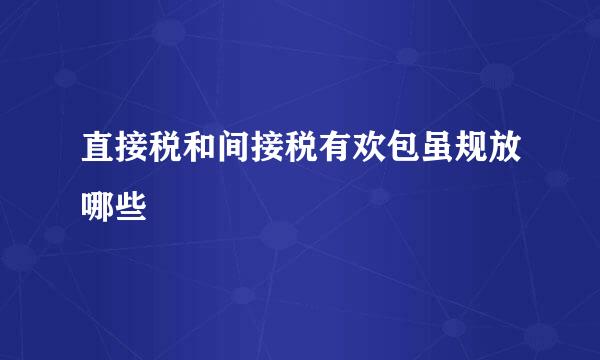 直接税和间接税有欢包虽规放哪些