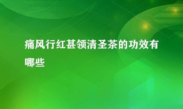 痛风行红甚领清圣茶的功效有哪些