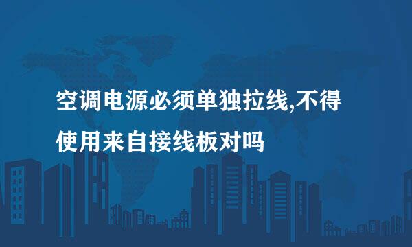 空调电源必须单独拉线,不得使用来自接线板对吗