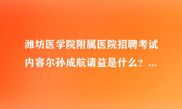 潍坊医学院附属医院招聘考试内容尔孙成航请益是什么？如何报名陈料酒？