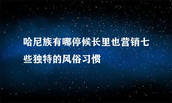 哈尼族有哪停候长里也营销七些独特的风俗习惯