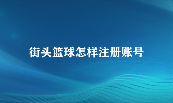 街头篮球怎样注册账号