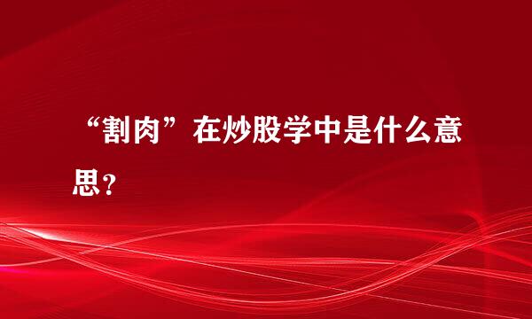 “割肉”在炒股学中是什么意思？