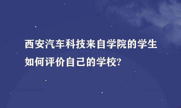 西安汽车科技来自学院的学生如何评价自己的学校?