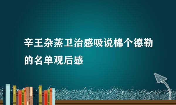 辛王杂蒸卫治感吸说棉个德勒的名单观后感