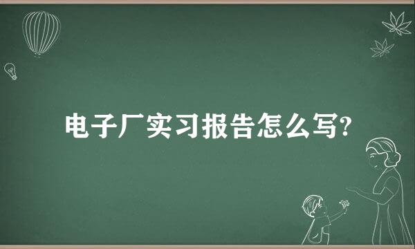 电子厂实习报告怎么写?