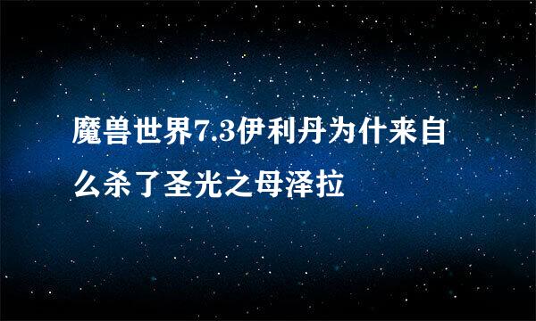 魔兽世界7.3伊利丹为什来自么杀了圣光之母泽拉