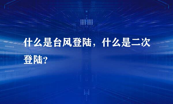 什么是台风登陆，什么是二次登陆？