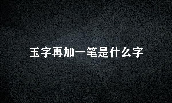 玉字再加一笔是什么字