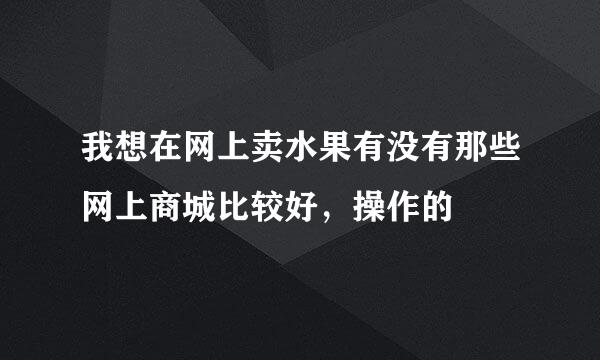 我想在网上卖水果有没有那些网上商城比较好，操作的