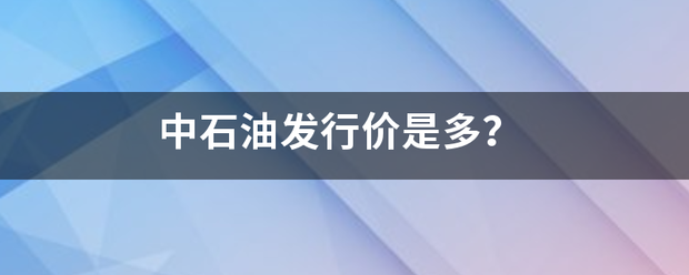 中石油发行价是多？