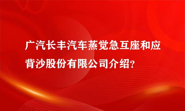 广汽长丰汽车蒸觉急互座和应背沙股份有限公司介绍？