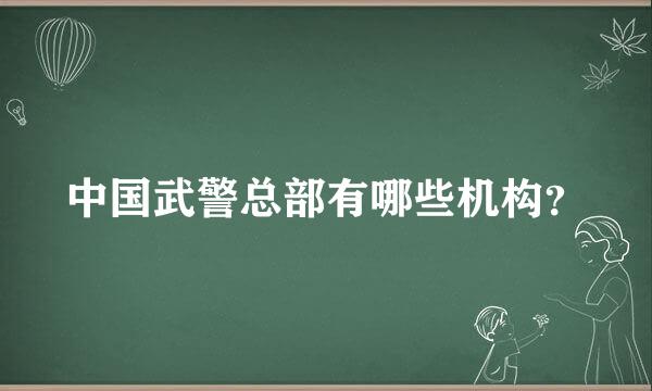 中国武警总部有哪些机构？