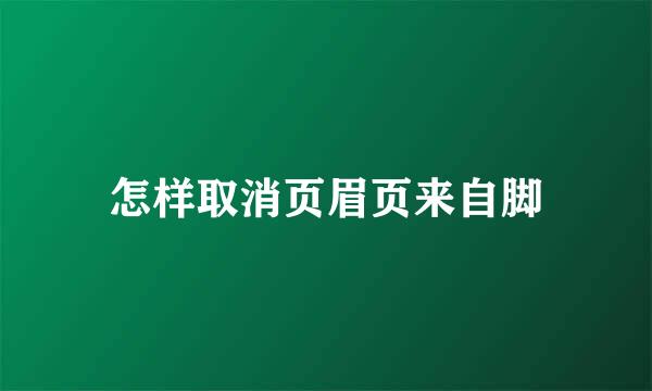 怎样取消页眉页来自脚