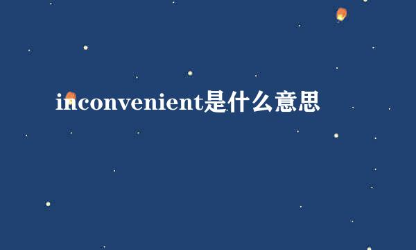 inconvenient是什么意思