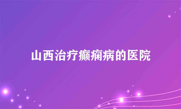 山西治疗癫痫病的医院