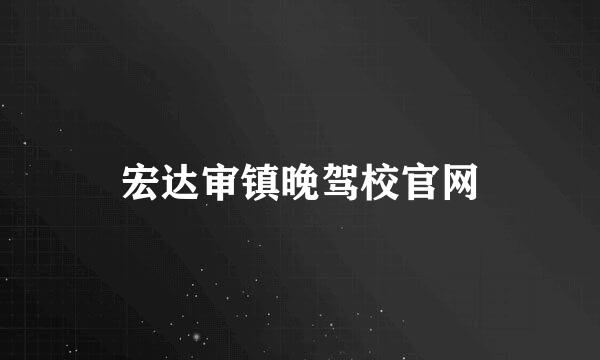 宏达审镇晚驾校官网