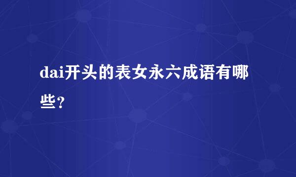 dai开头的表女永六成语有哪些？