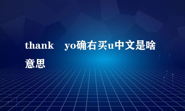 thank yo确右买u中文是啥意思