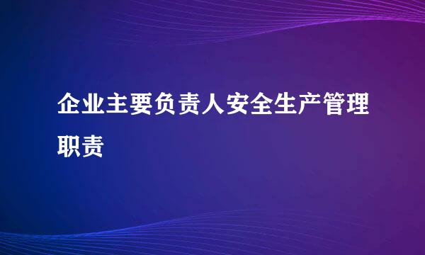 企业主要负责人安全生产管理职责