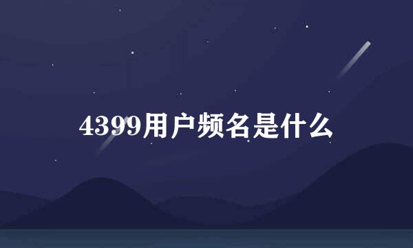 4399用户频名是什么