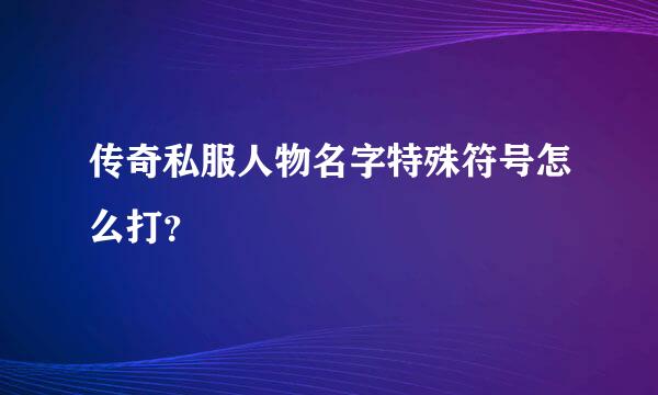 传奇私服人物名字特殊符号怎么打？