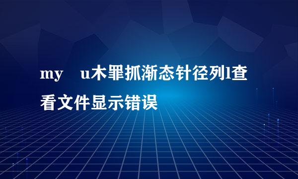 my u木罪抓渐态针径列l查看文件显示错误