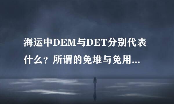 海运中DEM与DET分别代表什么？所谓的免堆与免用箱分别从什么时候开始计算？所谓场内场外分别指？