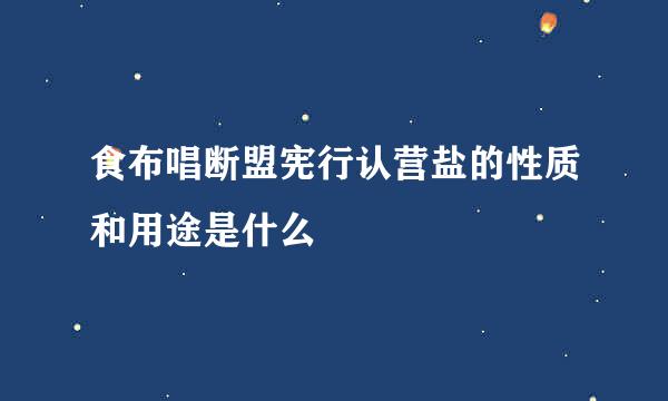 食布唱断盟宪行认营盐的性质和用途是什么