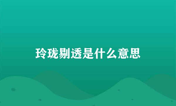 玲珑剔透是什么意思