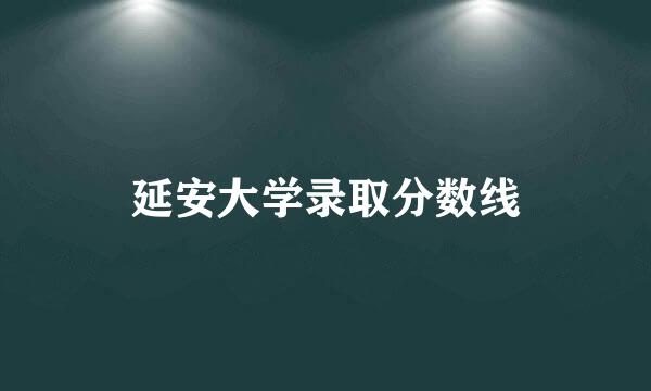 延安大学录取分数线