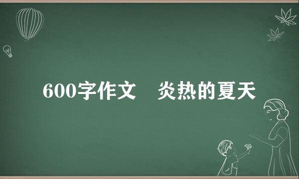 600字作文 炎热的夏天