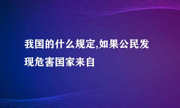 我国的什么规定,如果公民发现危害国家来自