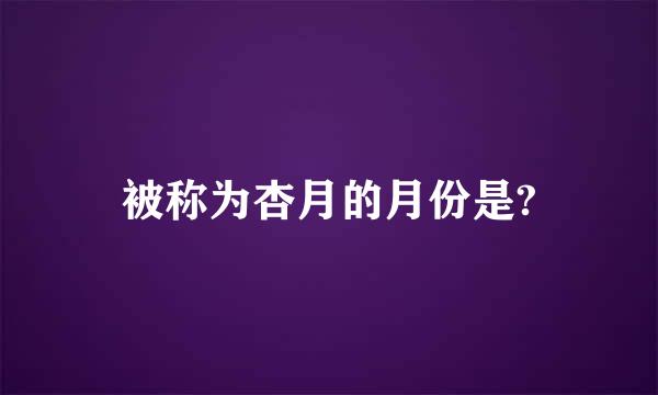 被称为杏月的月份是?