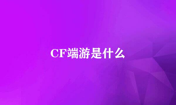 CF端游是什么